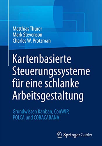 Kartenbasierte Steuerungssysteme für eine schlanke Arbeitsgestaltung: Grundwissen Kanban, ConWIP, POLCA und COBACABANA von Springer